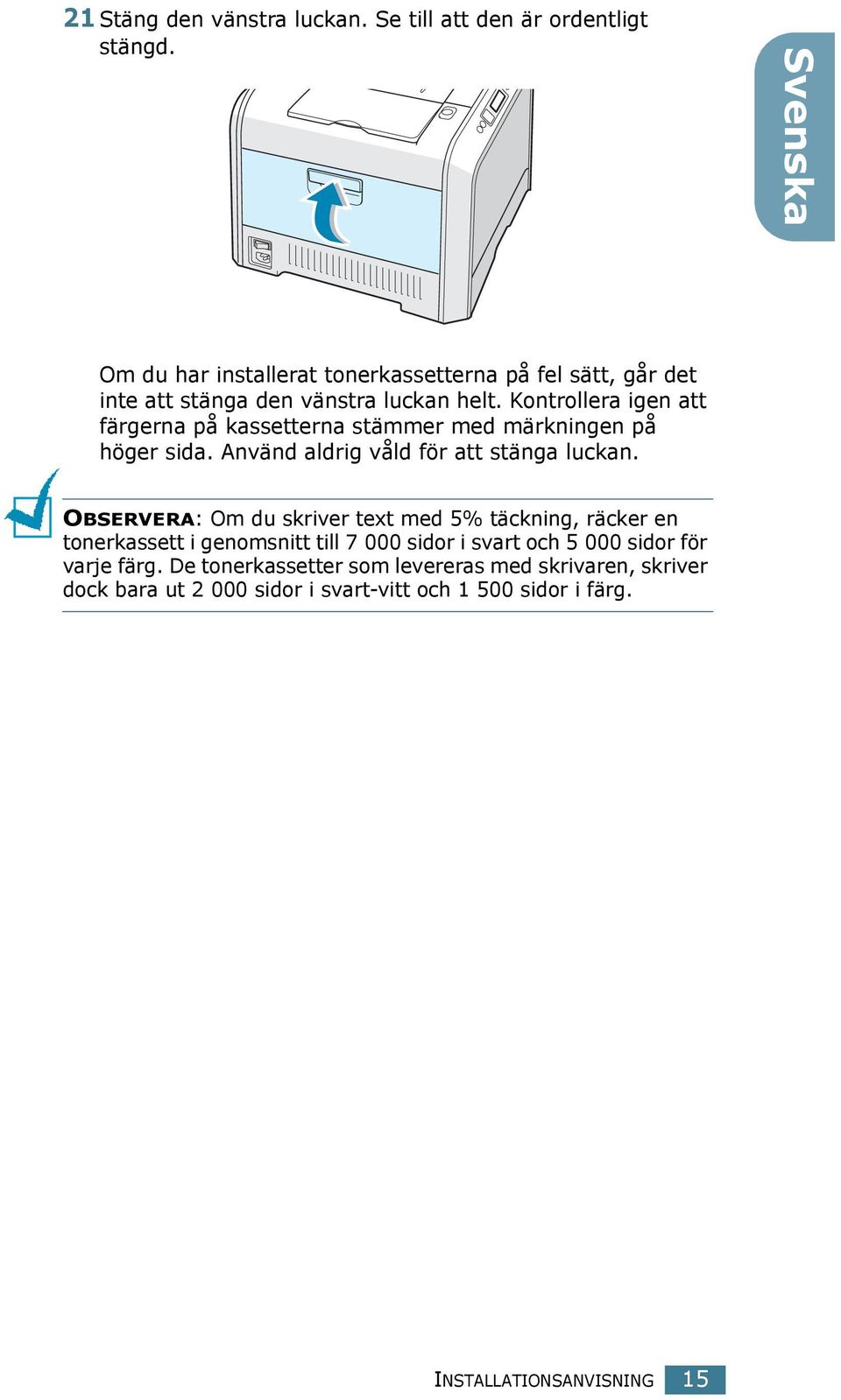 Kontrollera igen att färgerna på kassetterna stämmer med märkningen på höger sida. Använd aldrig våld för att stänga luckan.