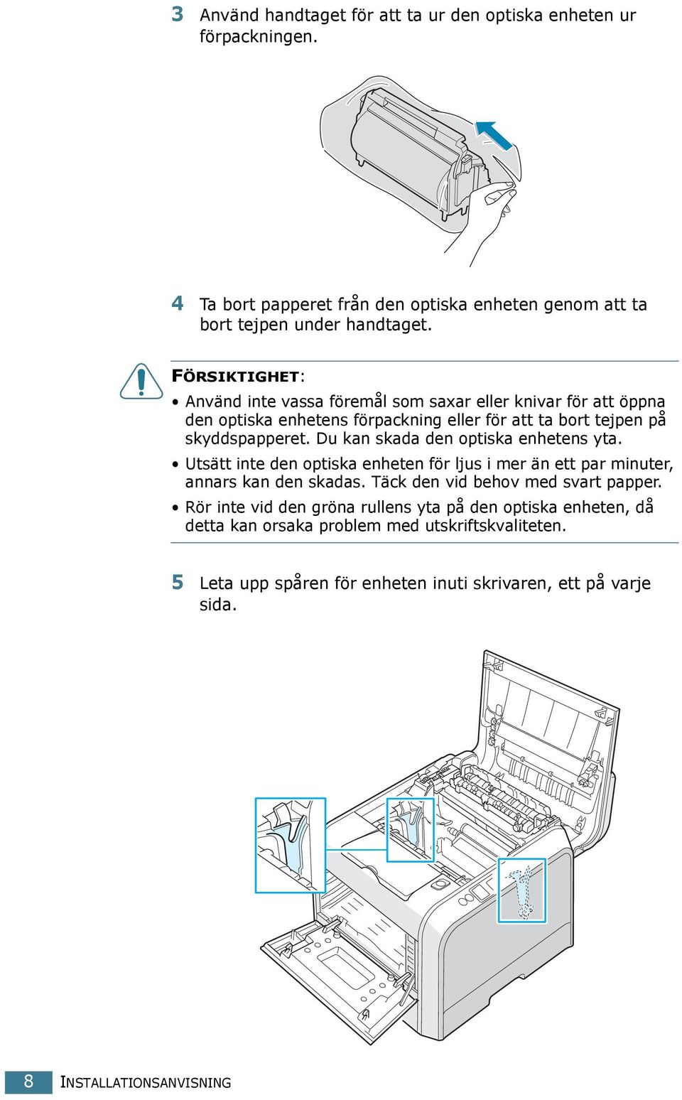 Du kan skada den optiska enhetens yta. Utsätt inte den optiska enheten för ljus i mer än ett par minuter, annars kan den skadas. Täck den vid behov med svart papper.