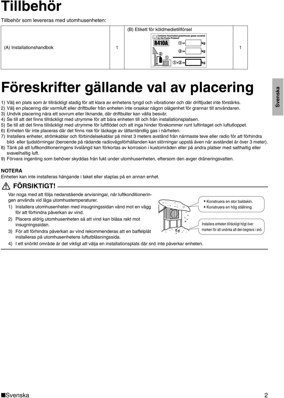 2) Välj en placering där varmluft eller driftbuller från enheten inte orsakar någon olägenhet för grannar till användaren.