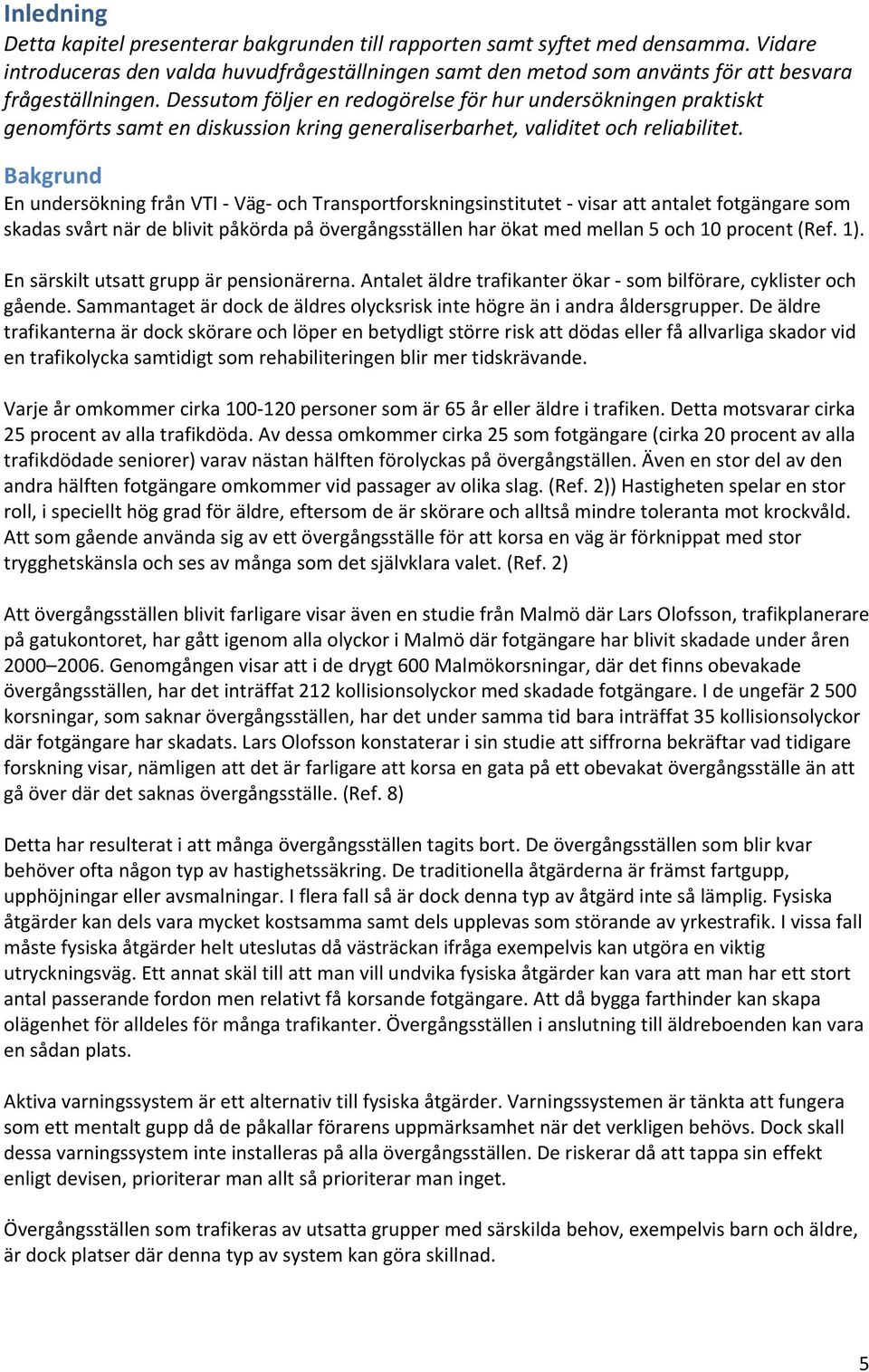 Bakgrund En undersökning från VTI Väg och Transportforskningsinstitutet visar att antalet fotgängare som skadas svårt när de blivit påkörda på övergångsställen har ökat med mellan 5 och 10 procent