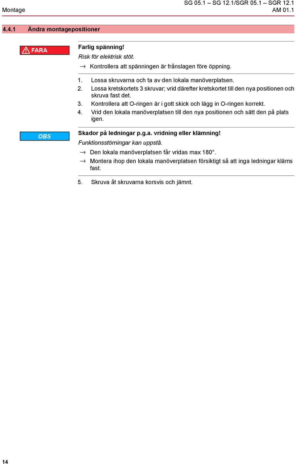4. Vrid den lokala manöverplatsen till den nya positionen och sätt den på plats igen. Skador på ledningar p.g.a. vridning eller klämning! Funktionsstörningar kan uppstå.