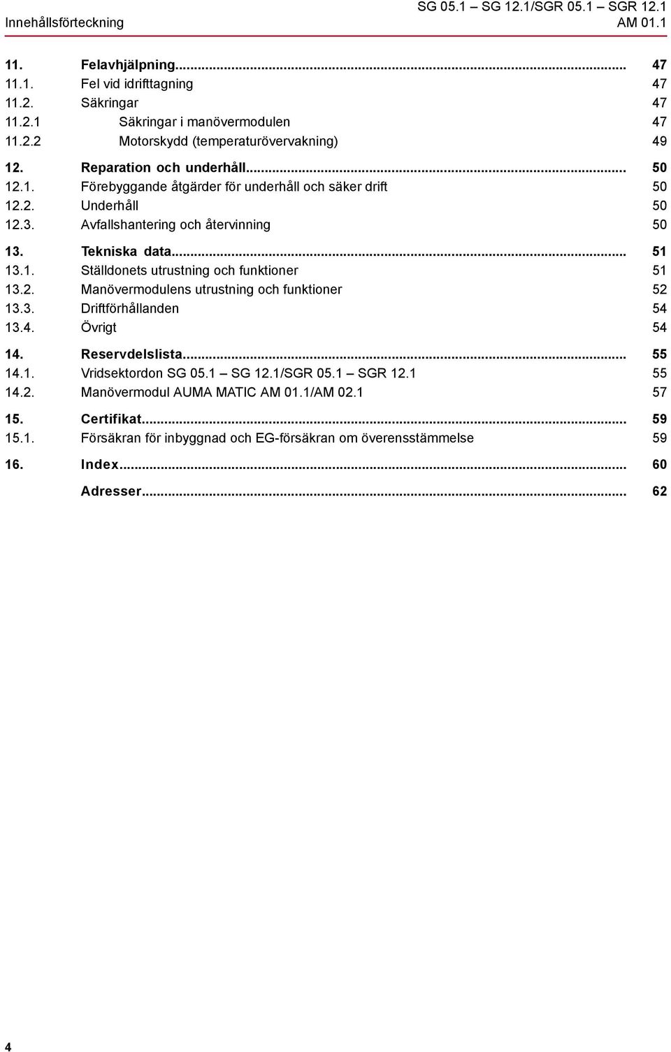 2. Manövermodulens utrustning och funktioner 13.3. Driftförhållanden 13.4. Övrigt 14. Reservdelslista... 14.1. Vridsektordon SG 05.1 SG 12.1/SGR 05.1 SGR 12.1 14.2. Manövermodul AUMA MATIC AM 01.