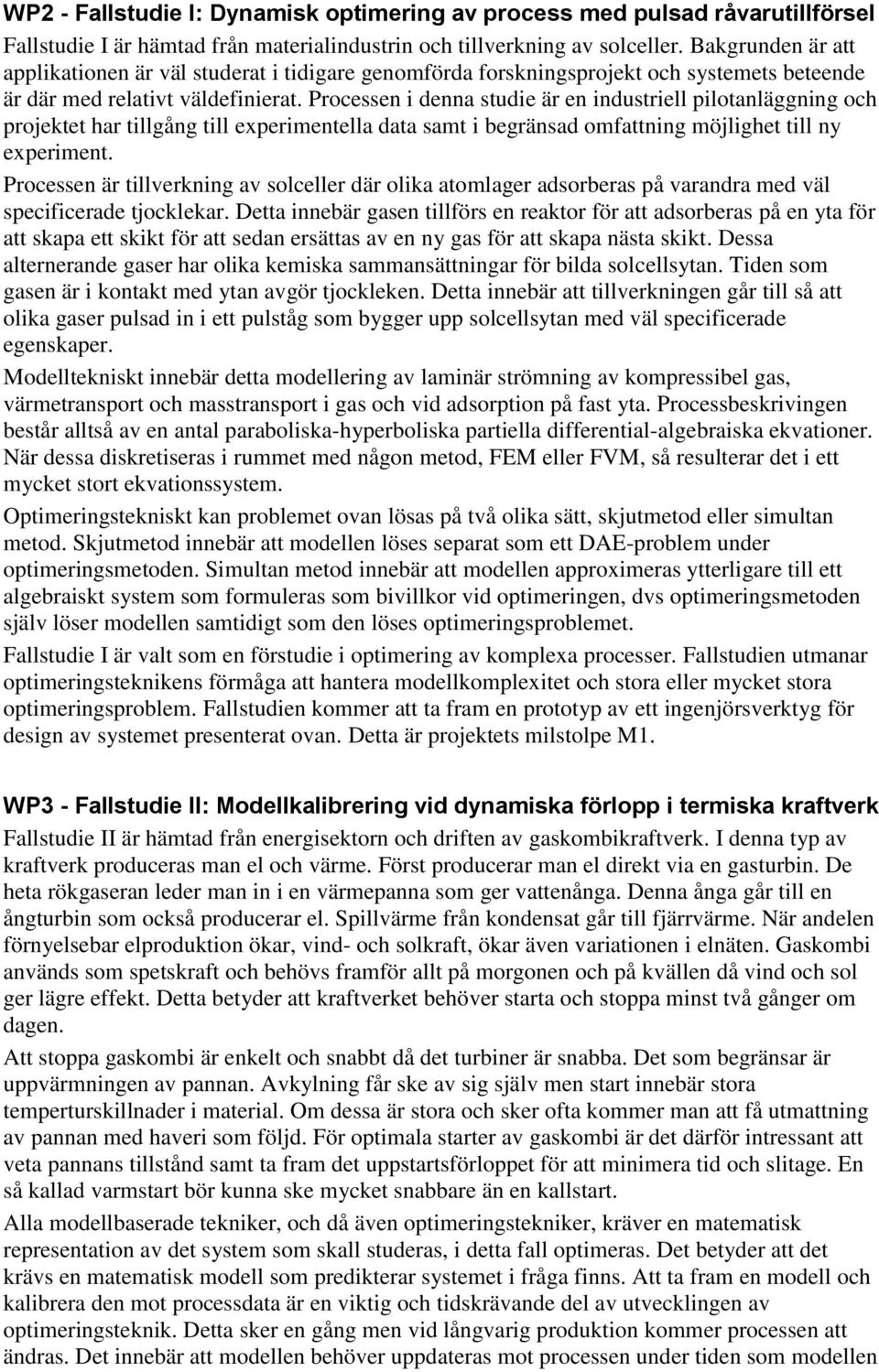 Processen i denna studie är en industriell pilotanläggning och projektet har tillgång till experimentella data samt i begränsad omfattning möjlighet till ny experiment.