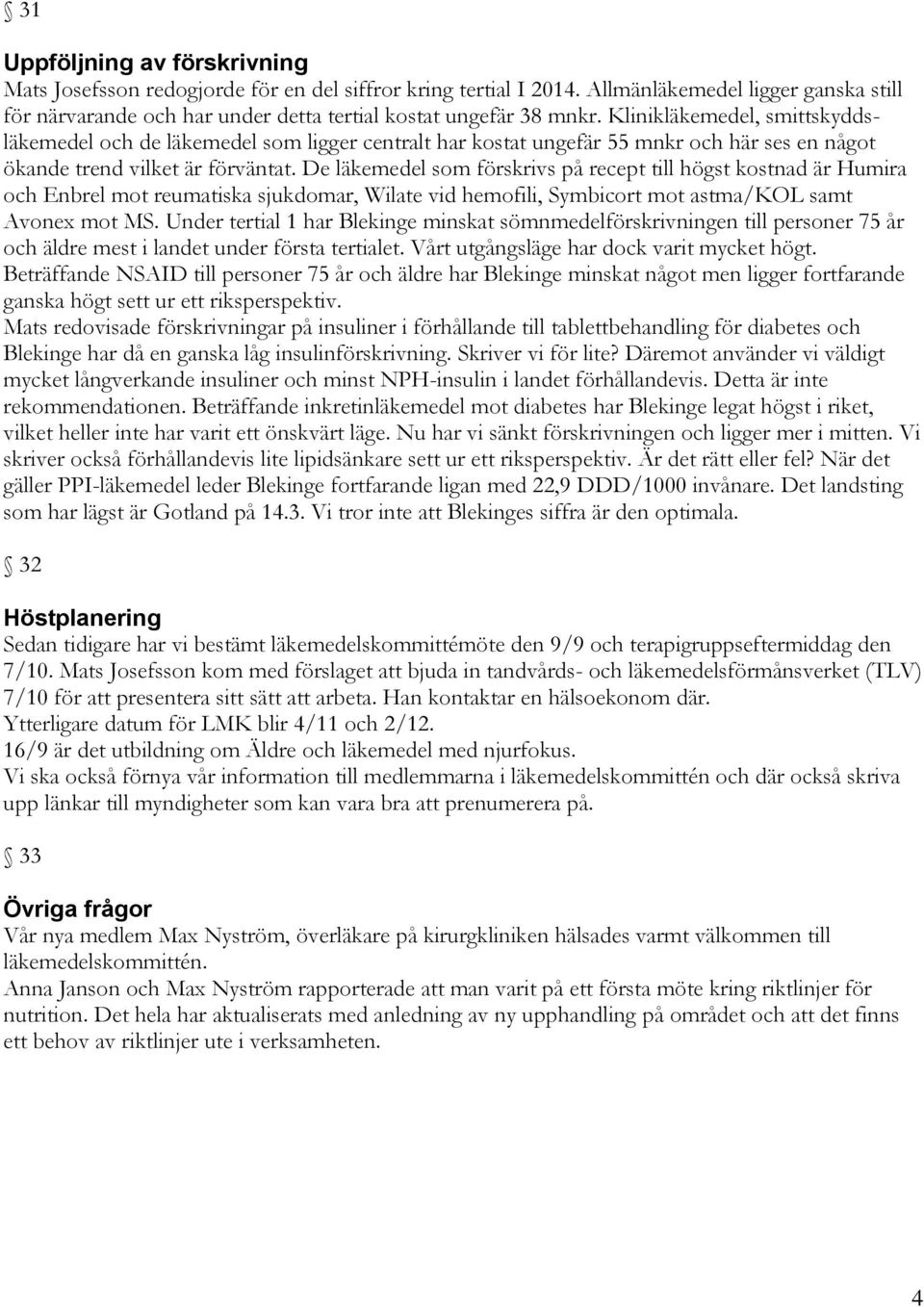 De läkemedel som förskrivs på recept till högst kostnad är Humira och Enbrel mot reumatiska sjukdomar, Wilate vid hemofili, Symbicort mot astma/kol samt Avonex mot MS.