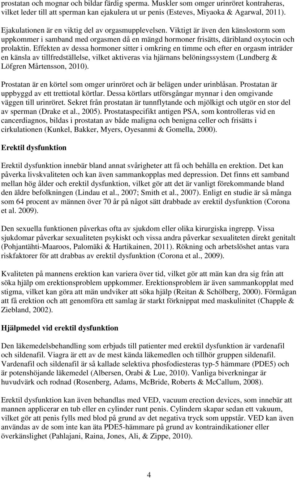 Effekten av dessa hormoner sitter i omkring en timme och efter en orgasm inträder en känsla av tillfredställelse, vilket aktiveras via hjärnans belöningssystem (Lundberg & Löfgren Mårtensson, 2010).