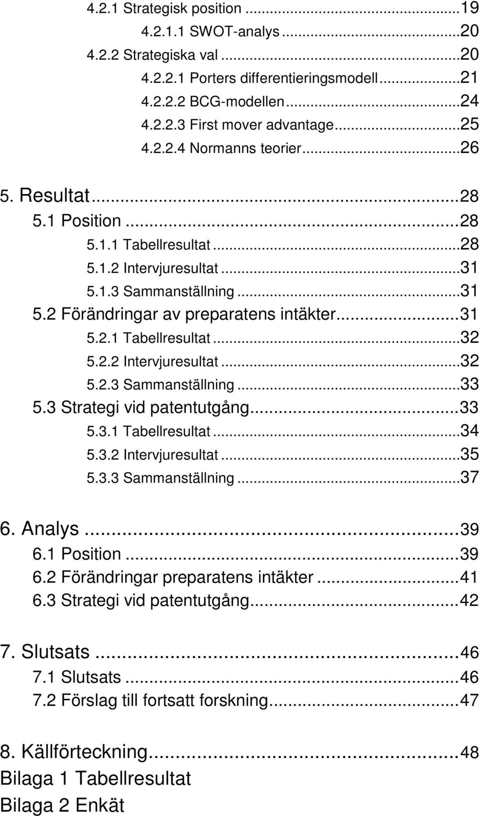 3 Strategi vid patentutgång...33 5.3.1 Tabellresultat...34 5.3.2 Intervjuresultat...35 5.3.3 Sammanställning...37 6. Analys...39 6.1 Position...39 6.2 Förändringar preparatens intäkter...41 6.