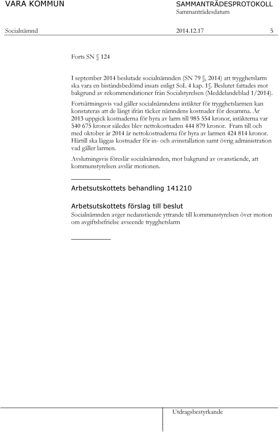 År 2013 uppgick kostnaderna för hyra av larm till 985 554 kronor, intäkterna var 540 675 kronor således blev nettokostnaden 444 879 kronor.