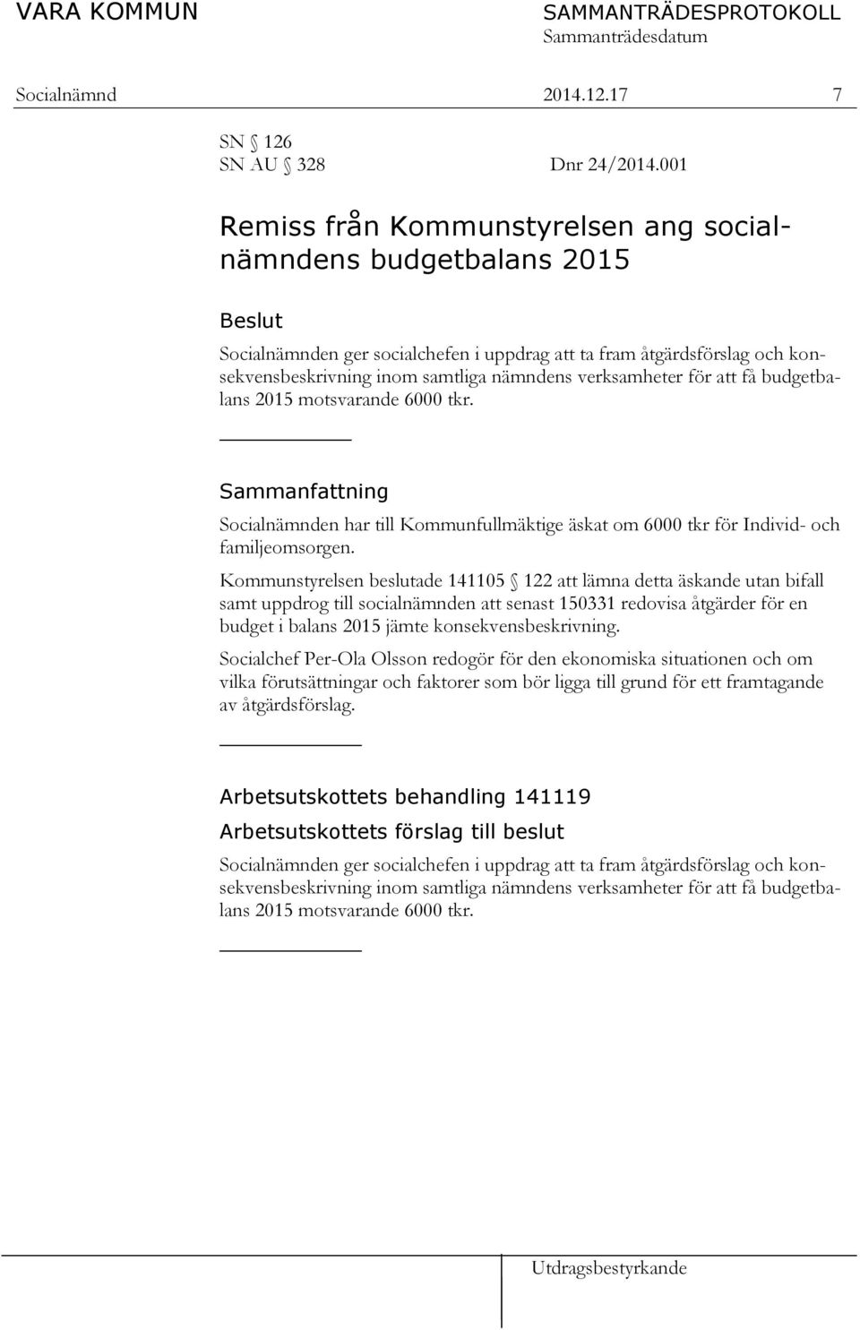 verksamheter för att få budgetbalans 2015 motsvarande 6000 tkr. Sammanfattning Socialnämnden har till Kommunfullmäktige äskat om 6000 tkr för Individ- och familjeomsorgen.