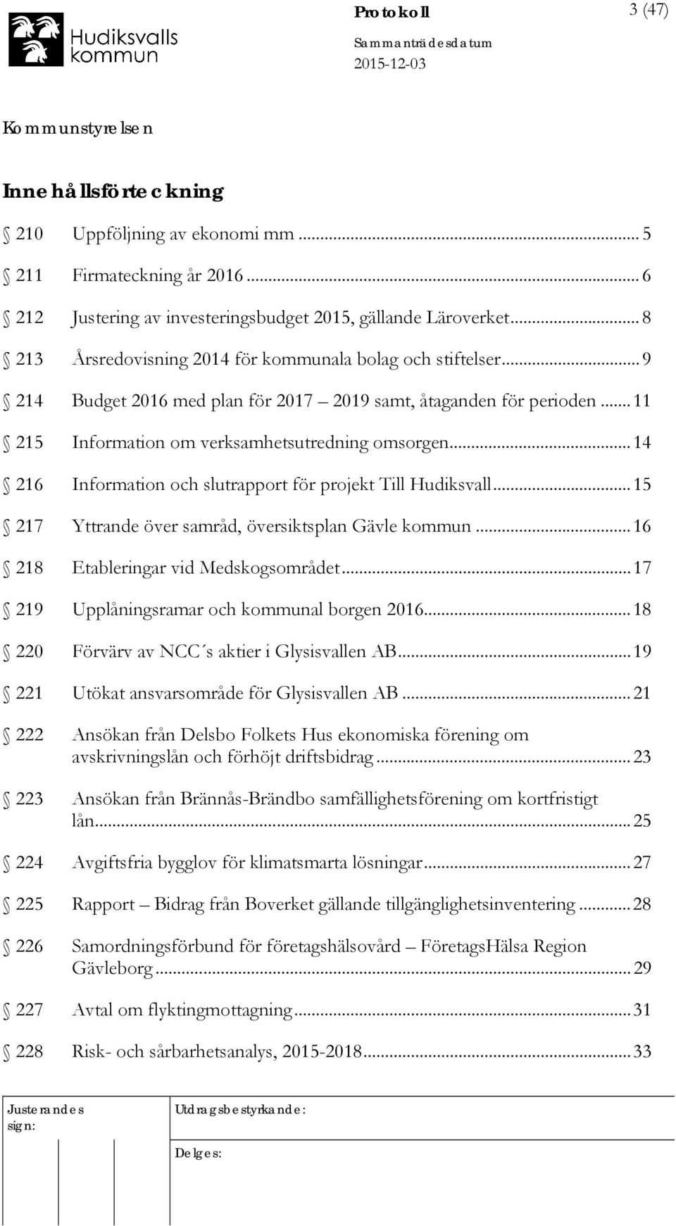.. 14 216 Information och slutrapport för projekt Till Hudiksvall... 15 217 Yttrande över samråd, översiktsplan Gävle kommun... 16 218 Etableringar vid Medskogsområdet.