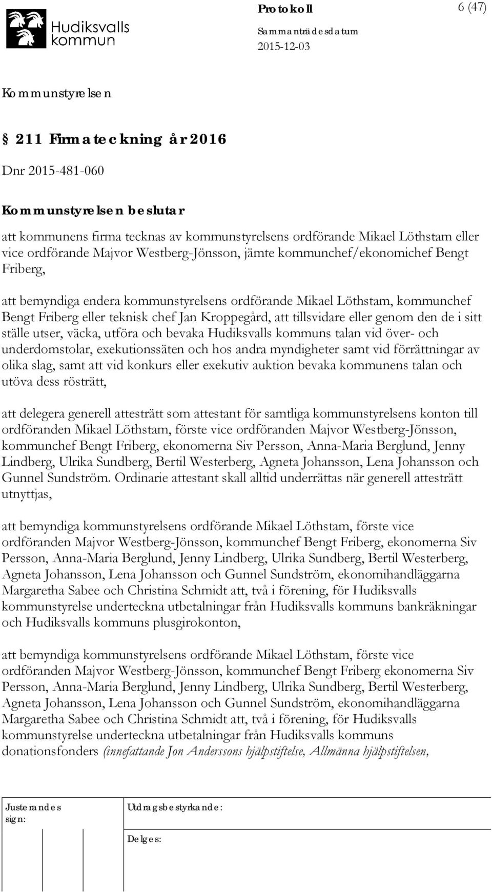 i sitt ställe utser, väcka, utföra och bevaka Hudiksvalls kommuns talan vid över- och underdomstolar, exekutionssäten och hos andra myndigheter samt vid förrättningar av olika slag, samt att vid
