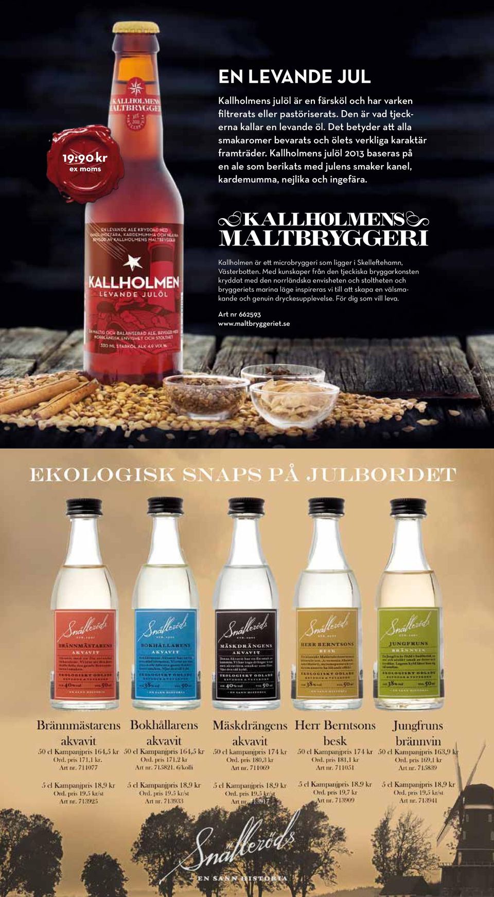 Kallholmens julöl 2013 baseras på en ale som berikats med julens smaker kanel, kardemumma, nejlika och ingefära.