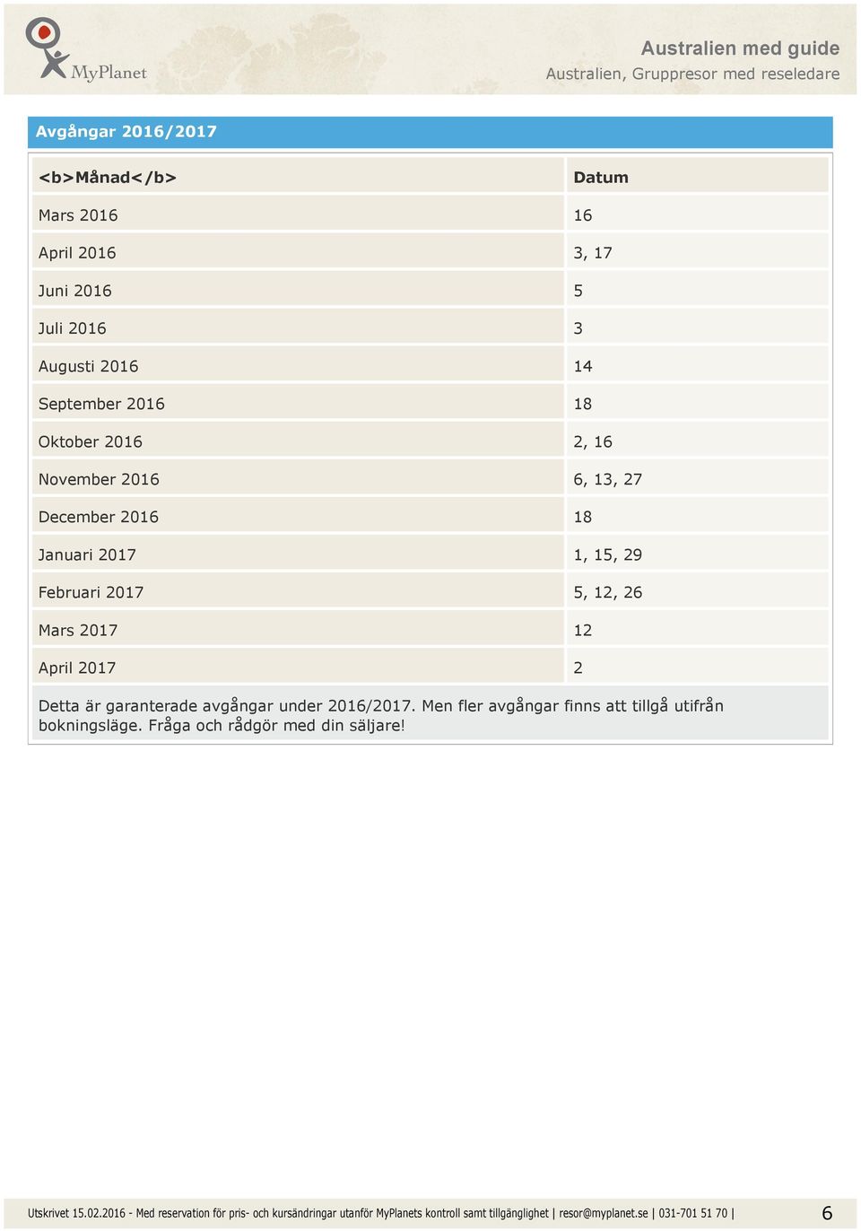 1, 15, 29 Februari 2017 5, 12, 26 Mars 2017 12 April 2017 2 Detta är garanterade avgångar under