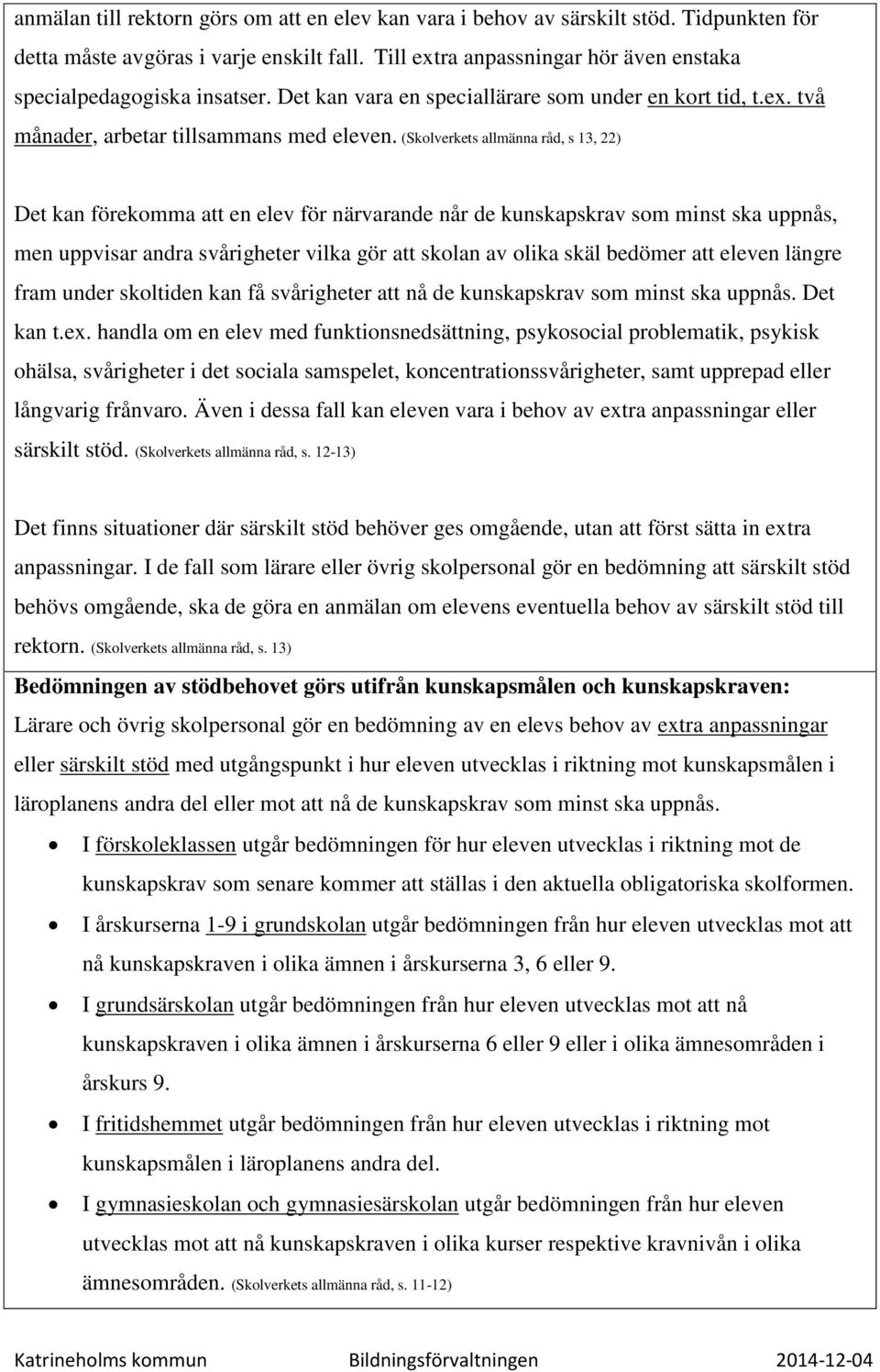 (Skolverkets allmänna råd, s 13, 22) Det kan förekomma att en elev för närvarande når de kunskapskrav som minst ska uppnås, men uppvisar andra svårigheter vilka gör att skolan av olika skäl bedömer