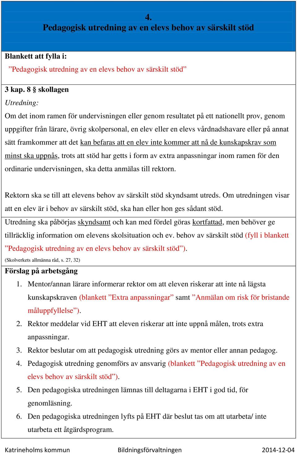 på annat sätt framkommer att det kan befaras att en elev inte kommer att nå de kunskapskrav som minst ska uppnås, trots att stöd har getts i form av extra anpassningar inom ramen för den ordinarie