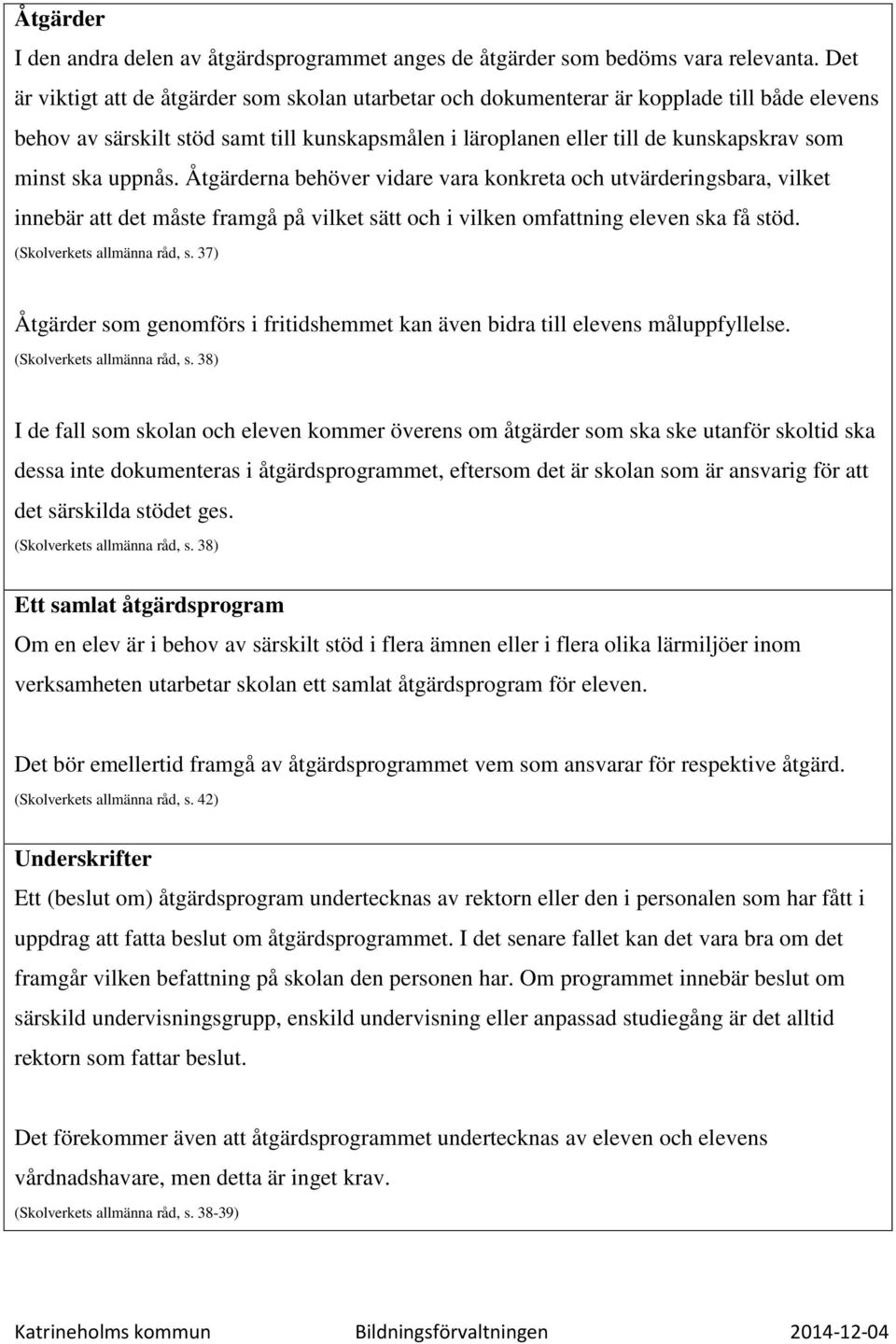 uppnås. Åtgärderna behöver vidare vara konkreta och utvärderingsbara, vilket innebär att det måste framgå på vilket sätt och i vilken omfattning eleven ska få stöd. (Skolverkets allmänna råd, s.