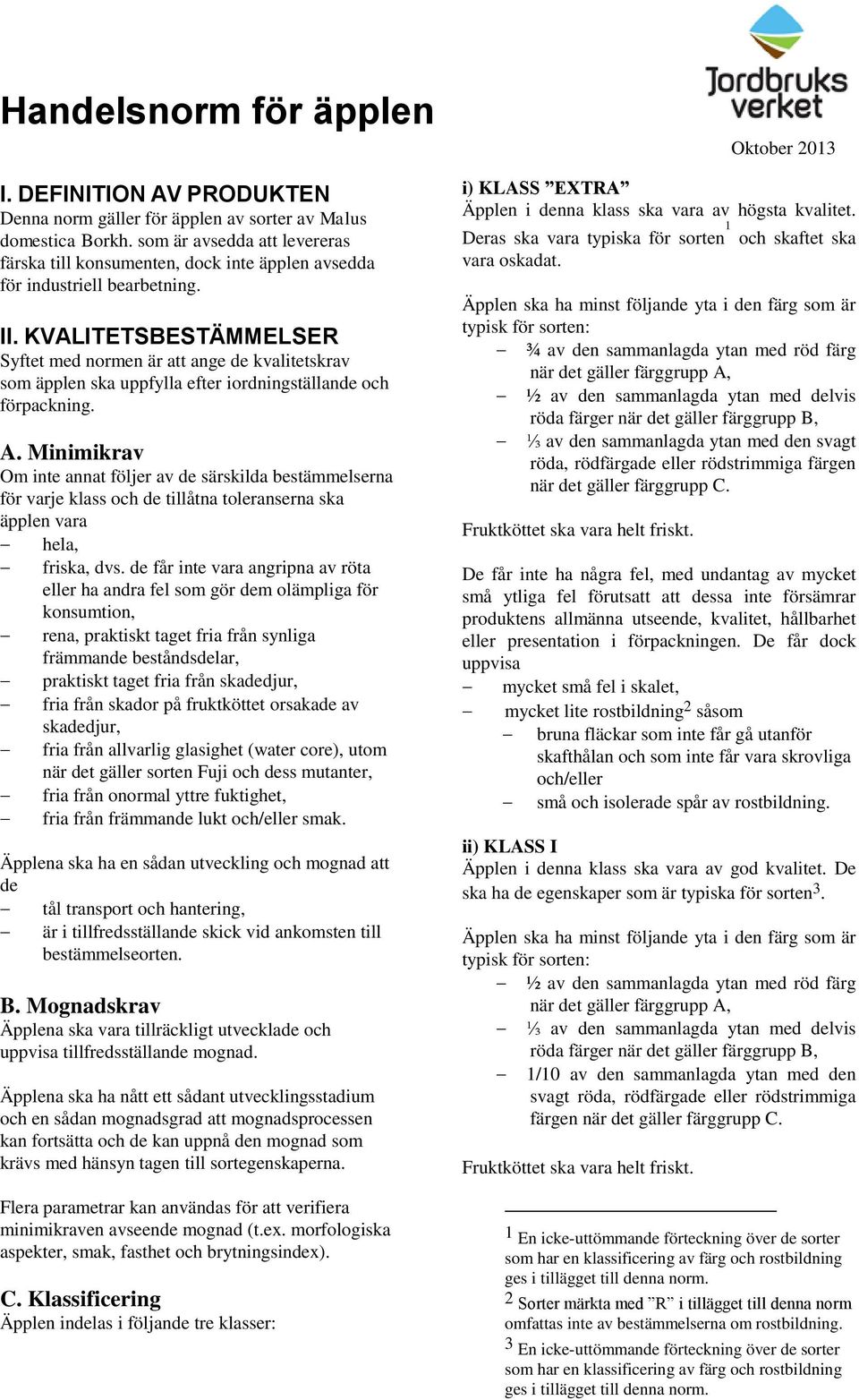 KVLITETSESTÄMMELSE Syftet med normen är att ange de kvalitetskrav som äpplen ska uppfylla efter iordningställande och förpackning.