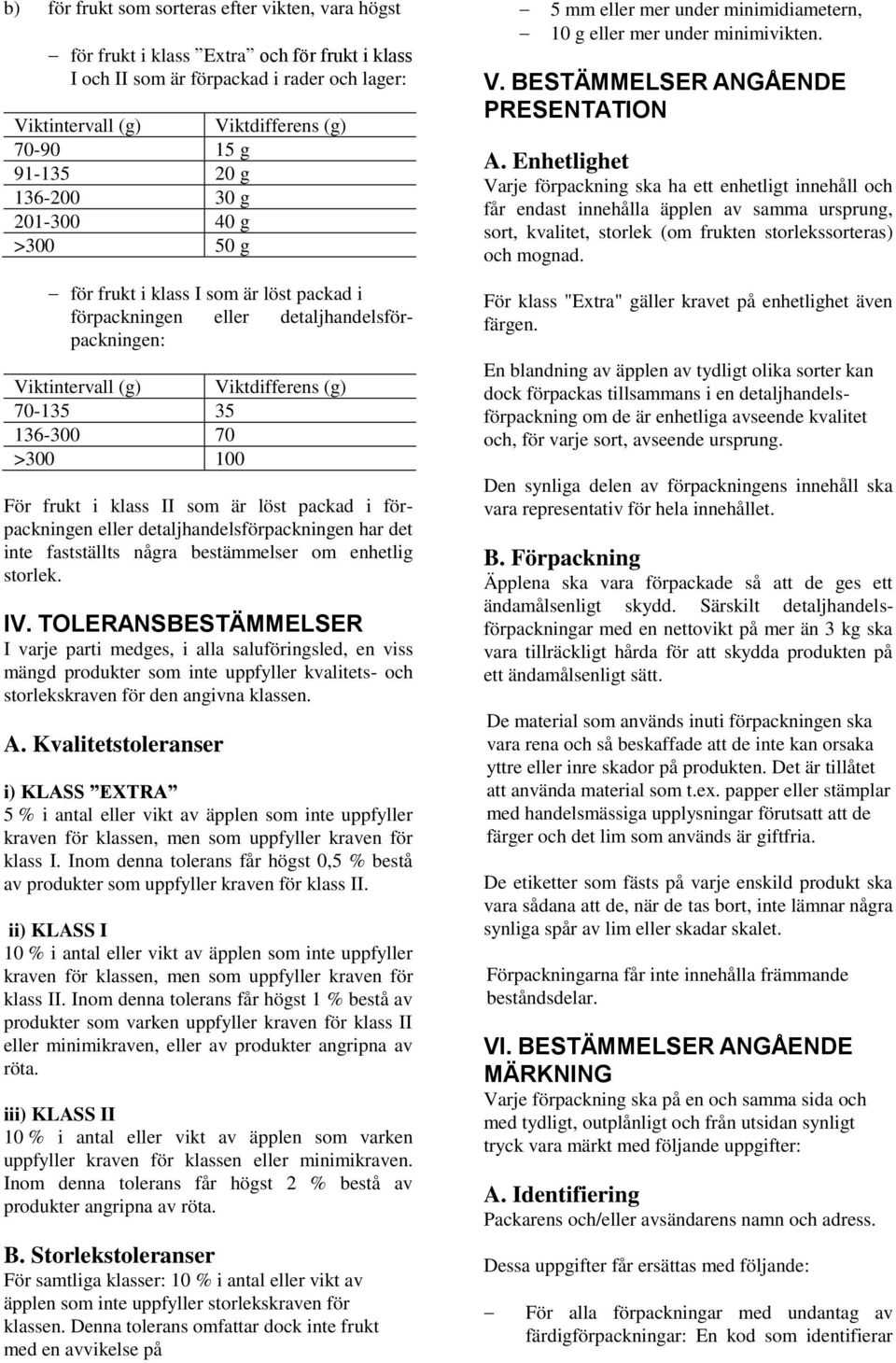 frukt i klass II som är löst packad i förpackningen eller detaljhandelsförpackningen har det inte fastställts några bestämmelser om enhetlig storlek. IV.
