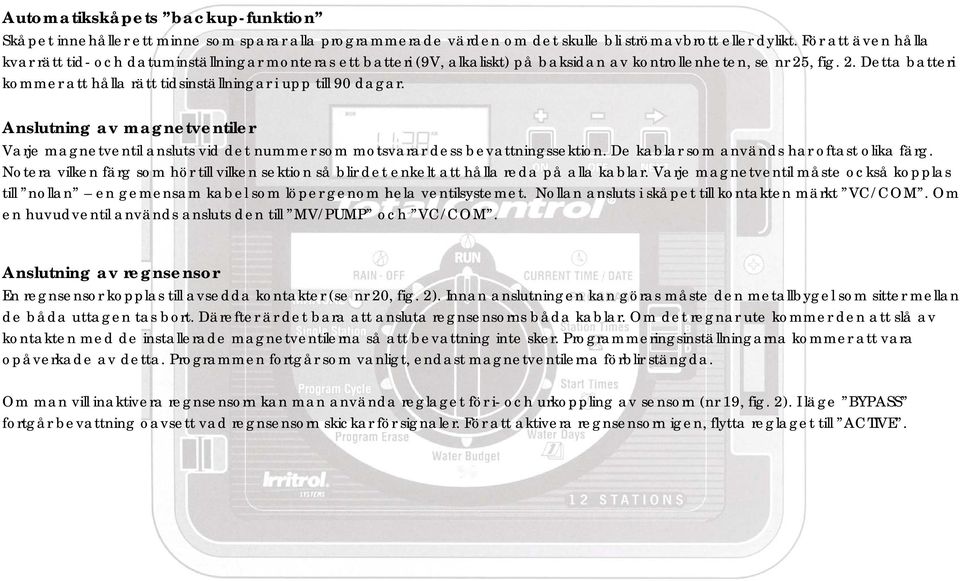 , fig. 2. Detta batteri kommer att hålla rätt tidsinställningar i upp till 90 dagar. Anslutning av magnetventiler Varje magnetventil ansluts vid det nummer som motsvarar dess bevattningssektion.