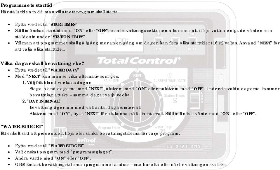 Vill man att programmet skall gå igång mer än en gång om dagen kan flera olika starttider (16 st) väljas. Använd NEXT för att välja olika starttider. Vilka dagar skall bevattning ske?