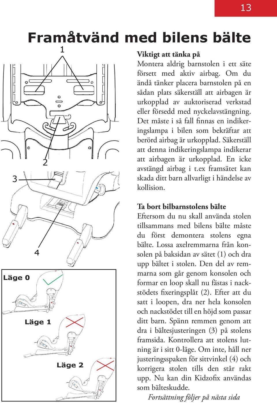 Det måste i så fall finnas en indikeringslampa i bilen som bekräftar att berörd airbag är urkopplad. Säkerställ att denna indikeringslampa indikerar att airbagen är urkopplad.