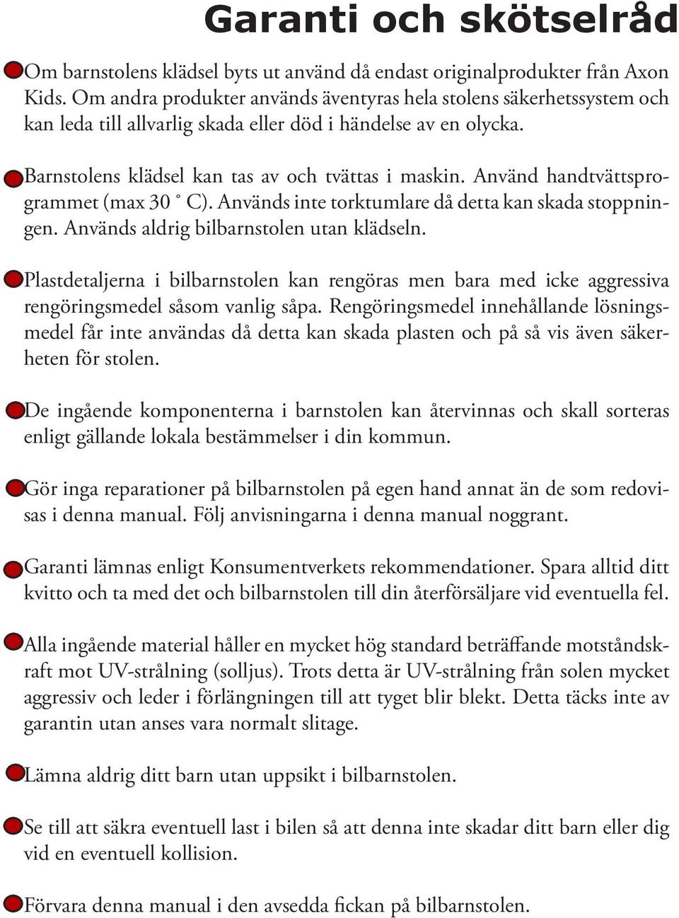 Använd handtvättsprogrammet (max 30 C). Används inte torktumlare då detta kan skada stoppningen. Används aldrig bilbarnstolen utan klädseln.