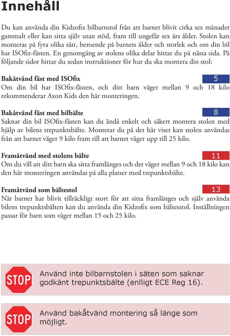 På följande sidor hittar du sedan instruktioner för hur du ska montera din stol: Bakåtvänd fäst med ISOfix 5 Om din bil har ISOfix-fästen, och ditt barn väger mellan 9 och 18 kilo rekommenderar Axon