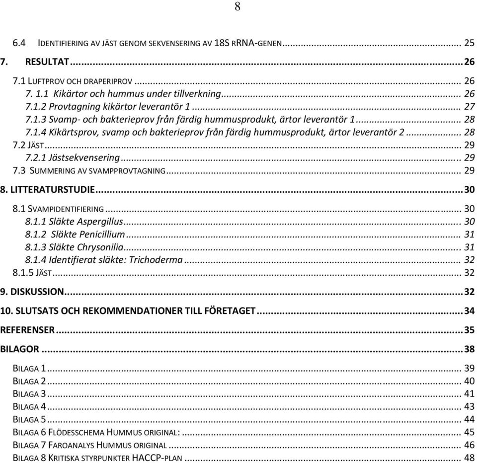 .. 29 7.3 SUMMERING AV SVAMPPROVTAGNING... 29 8. LITTERATURSTUDIE... 30 8.1 SVAMPIDENTIFIERING... 30 8.1.1 Släkte Aspergillus... 30 8.1.2 Släkte Penicillium... 31 8.1.3 Släkte Chrysonilia... 31 8.1.4 Identifierat släkte: Trichoderma.