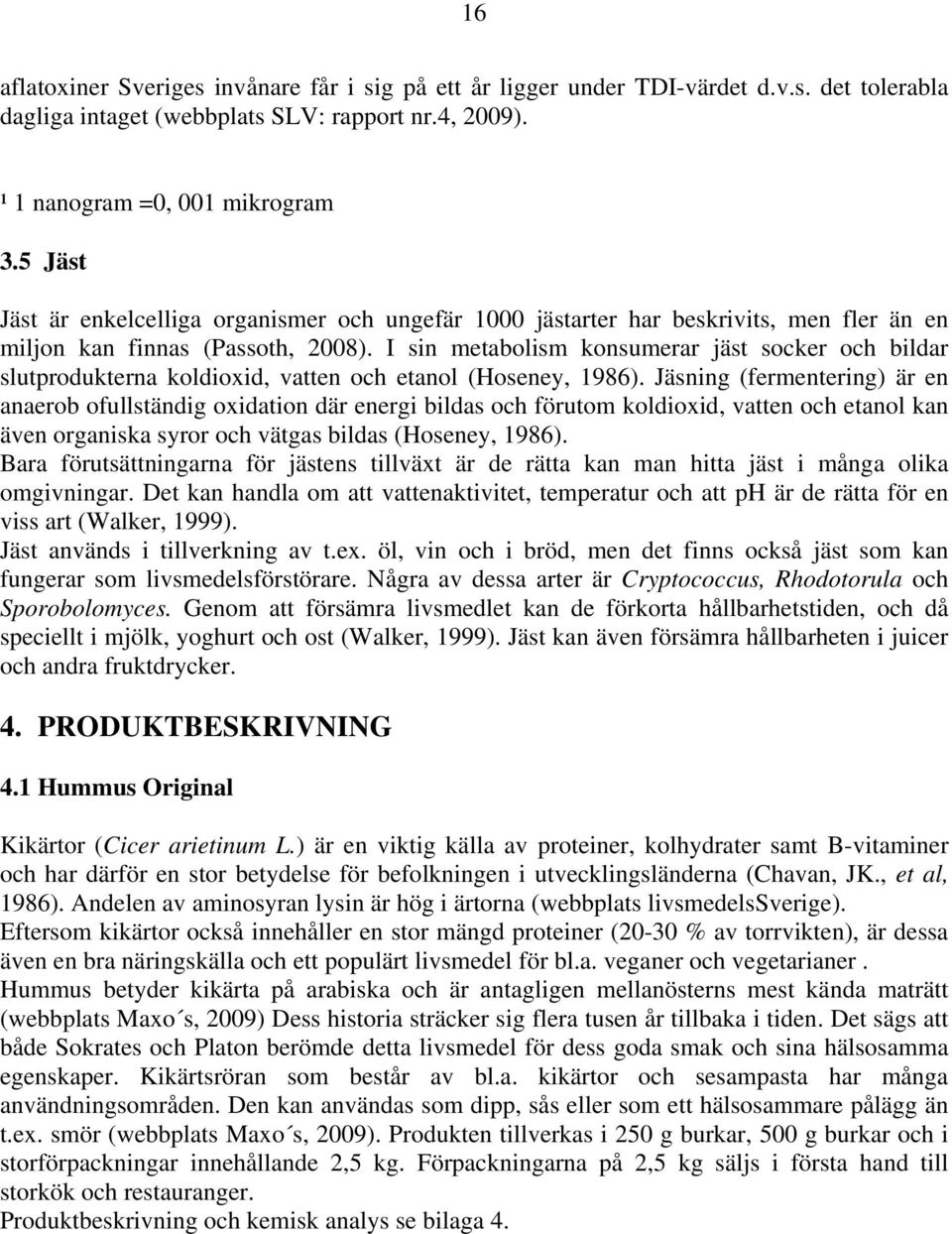 I sin metabolism konsumerar jäst socker och bildar slutprodukterna koldioxid, vatten och etanol (Hoseney, 1986).