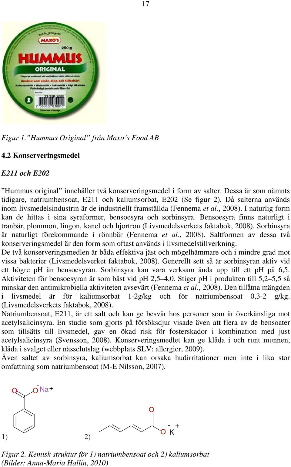 I naturlig form kan de hittas i sina syraformer, bensoesyra och sorbinsyra. Bensoesyra finns naturligt i tranbär, plommon, lingon, kanel och hjortron (Livsmedelsverkets faktabok, 2008).