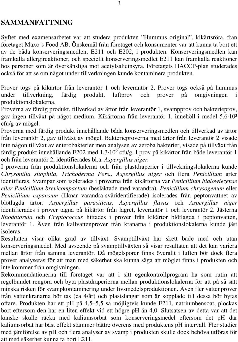 Konserveringsmedlen kan framkalla allergireaktioner, och speciellt konserveringsmedlet E211 kan framkalla reaktioner hos personer som är överkänsliga mot acetylsalicinsyra.