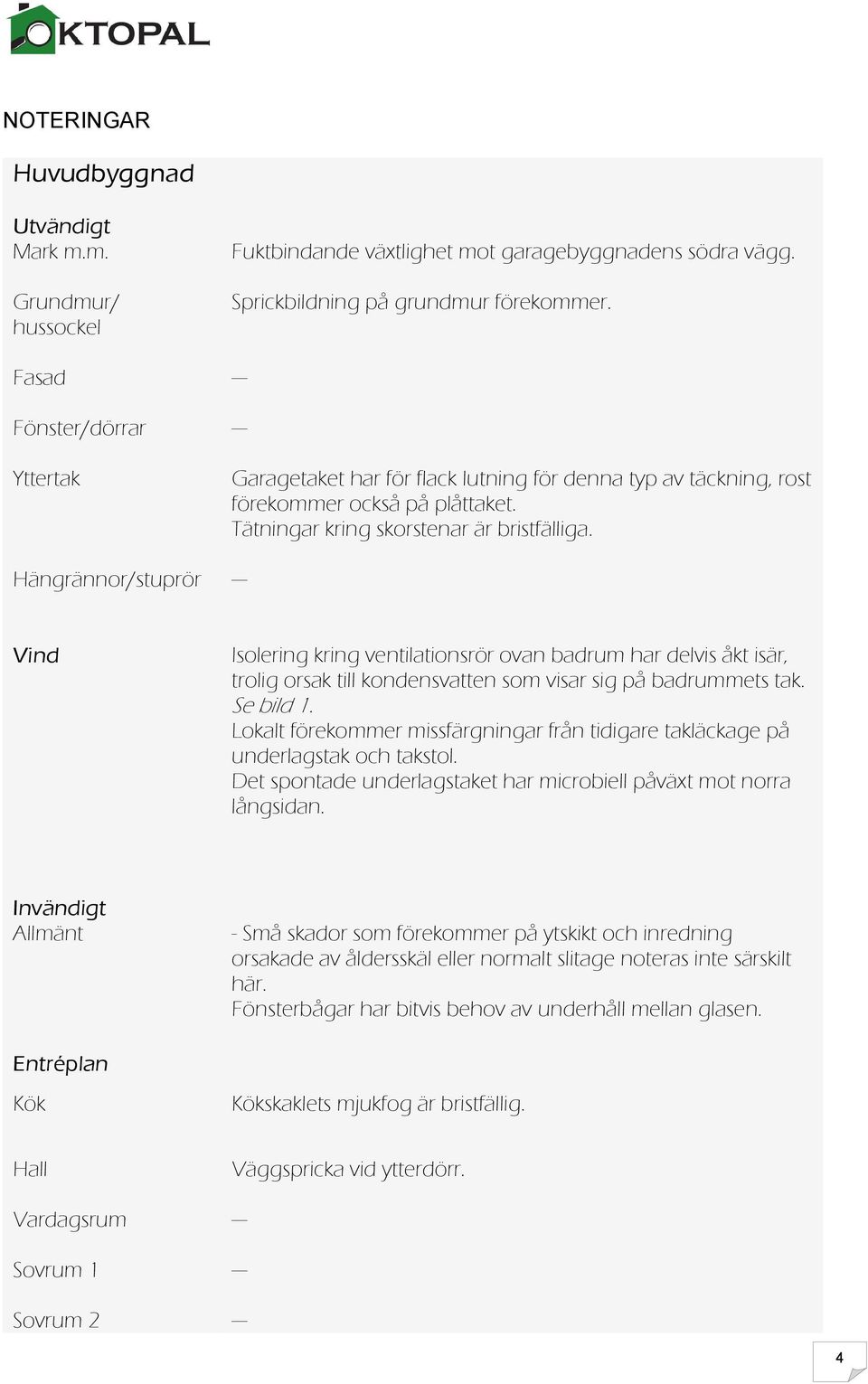 Hängrännor/stuprör --- Vind Isolering kring ventilationsrör ovan badrum har delvis åkt isär, trolig orsak till kondensvatten som visar sig på badrummets tak. Se bild 1.