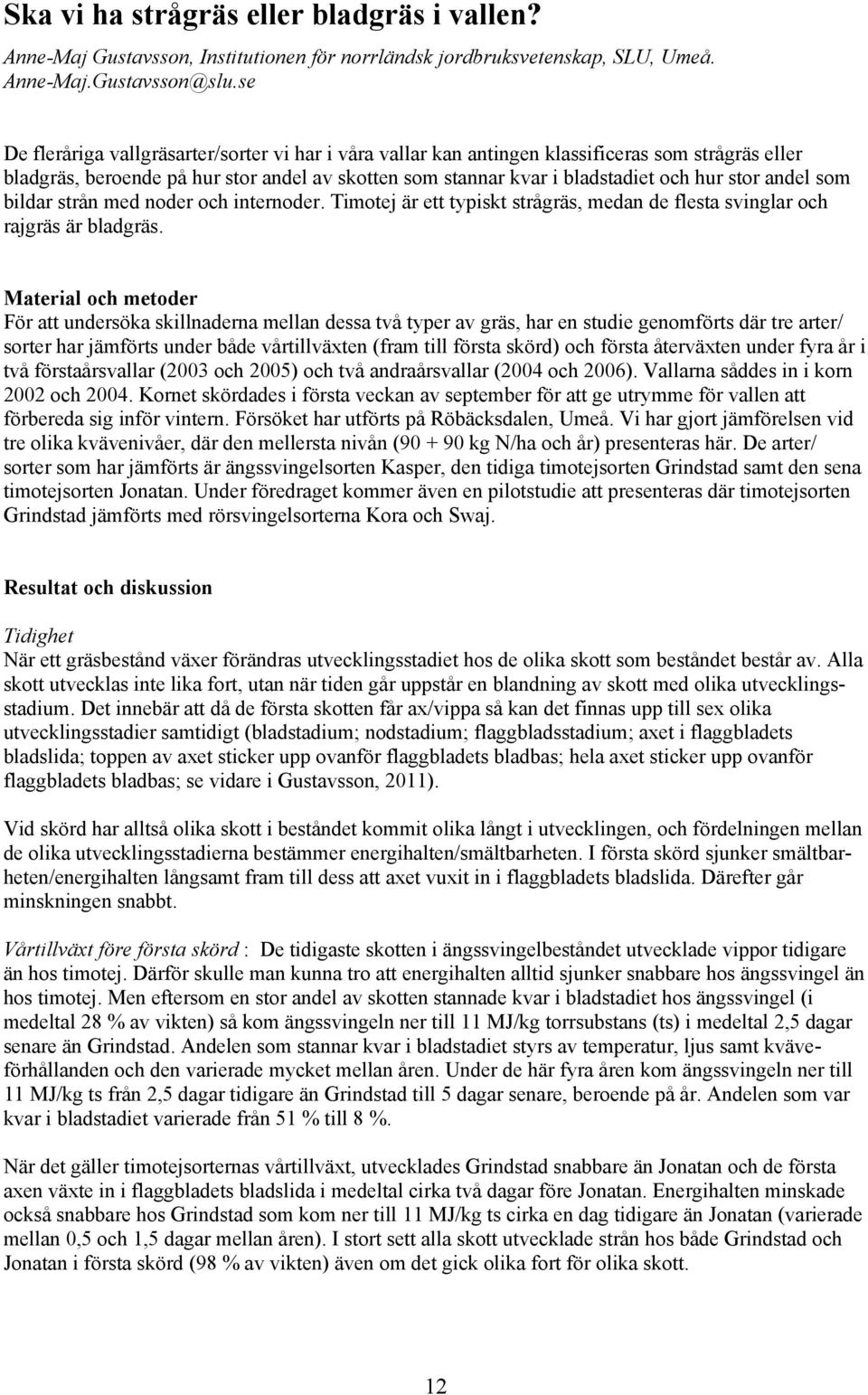 andel som bildar strån med noder och internoder. Timotej är ett typiskt strågräs, medan de flesta svinglar och rajgräs är bladgräs.