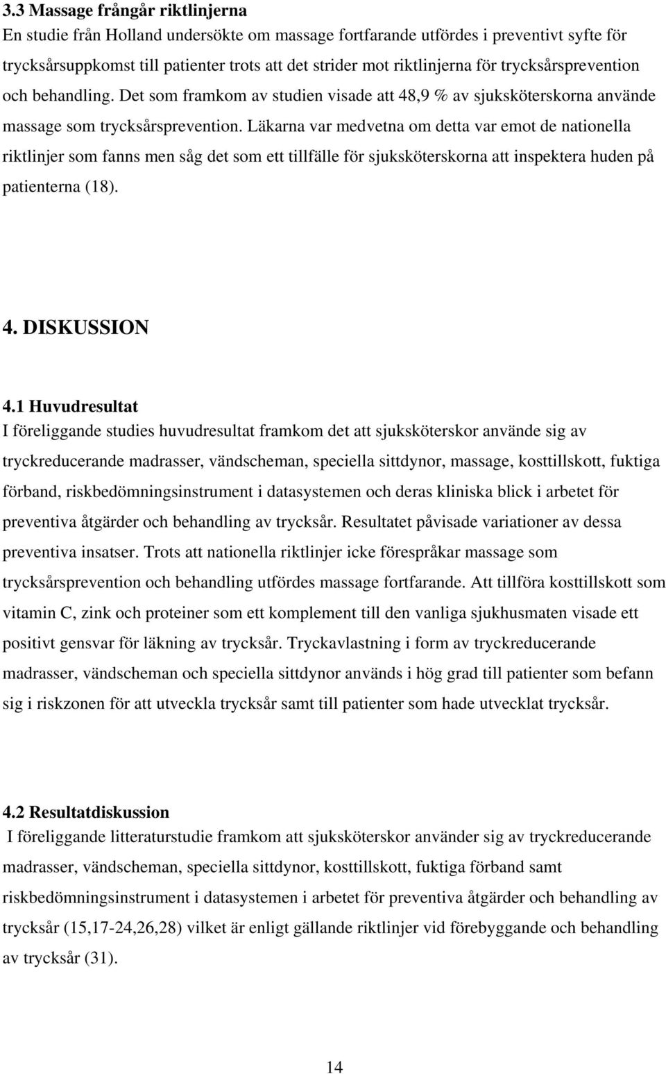 Läkarna var medvetna om detta var emot de nationella riktlinjer som fanns men såg det som ett tillfälle för sjuksköterskorna att inspektera huden på patienterna (18). 4. DISKUSSION 4.