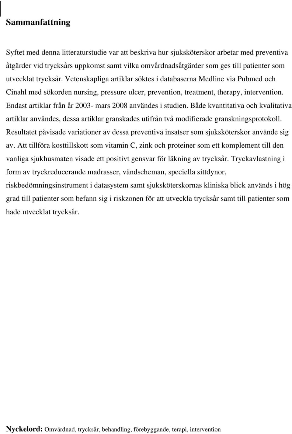Endast artiklar från år 2003- mars 2008 användes i studien. Både kvantitativa och kvalitativa artiklar användes, dessa artiklar granskades utifrån två modifierade granskningsprotokoll.