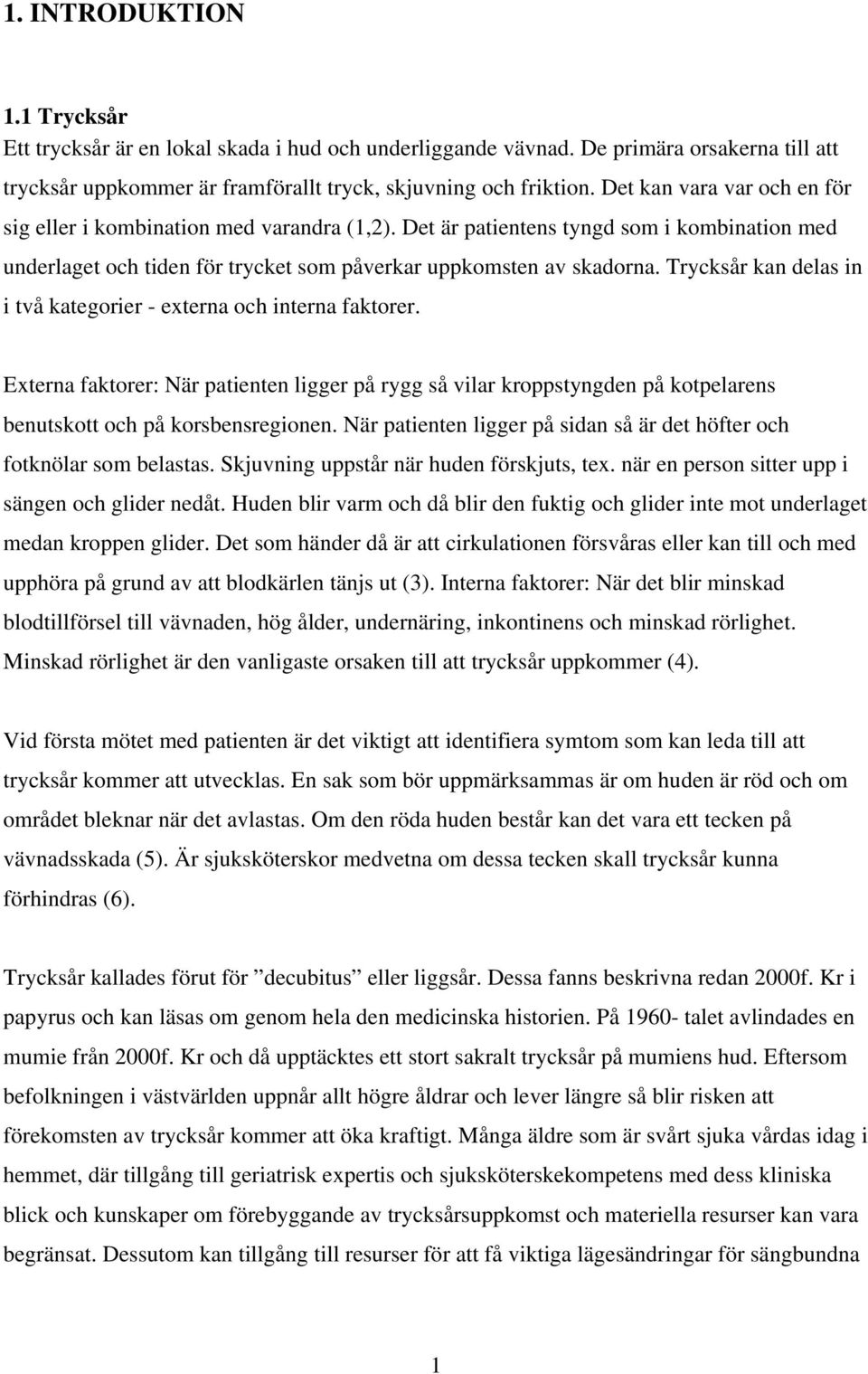 Trycksår kan delas in i två kategorier - externa och interna faktorer. Externa faktorer: När patienten ligger på rygg så vilar kroppstyngden på kotpelarens benutskott och på korsbensregionen.