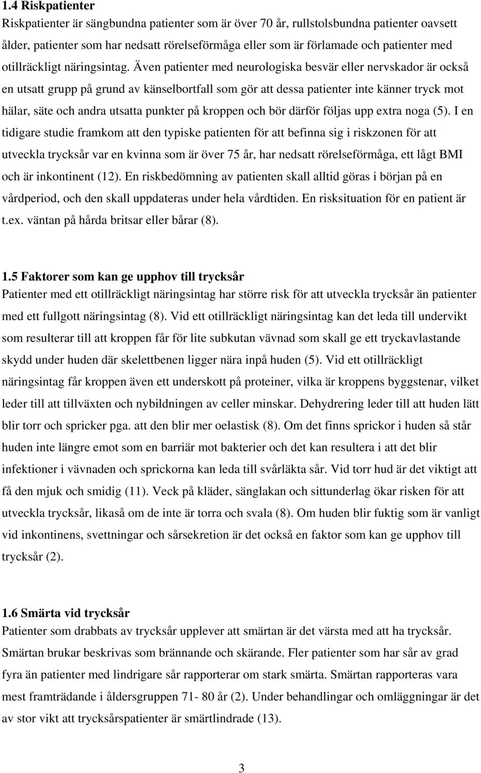 Även patienter med neurologiska besvär eller nervskador är också en utsatt grupp på grund av känselbortfall som gör att dessa patienter inte känner tryck mot hälar, säte och andra utsatta punkter på