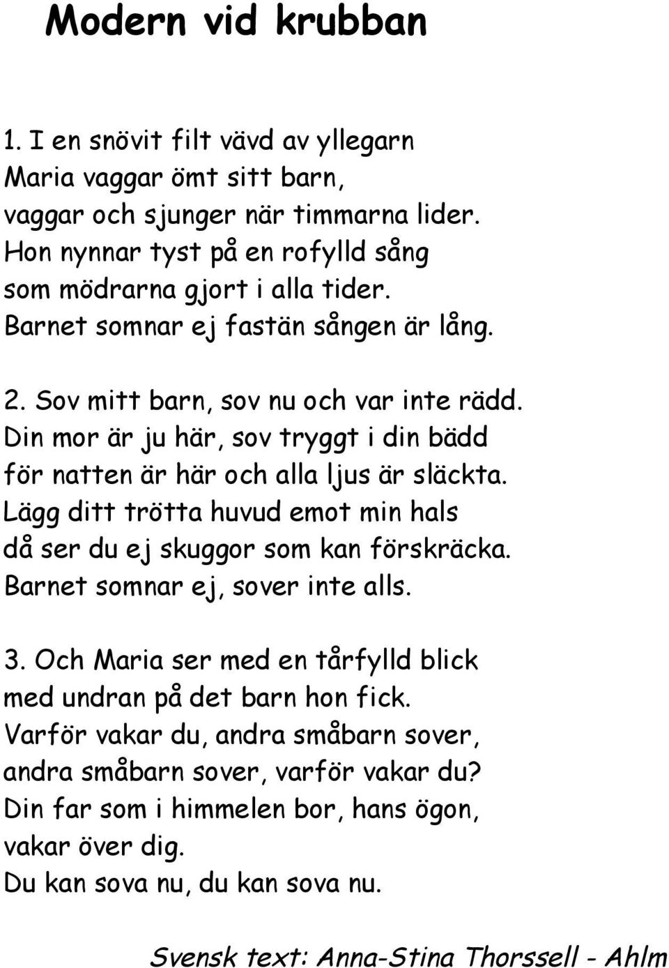 Din mor är ju här, sov tryggt i din bädd för natten är här och alla ljus är släckta. Lägg ditt trötta huvud emot min hals då ser du ej skuggor som kan förskräcka.