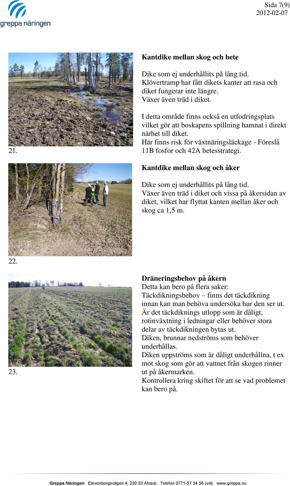 Kantdike mellan skog och åker Dike som ej underhållits på lång tid. Växer även träd i diket och vissa på åkersidan av diket, vilket har flyttat kanten mellan åker och skog ca 1,5 m. 22. 23.