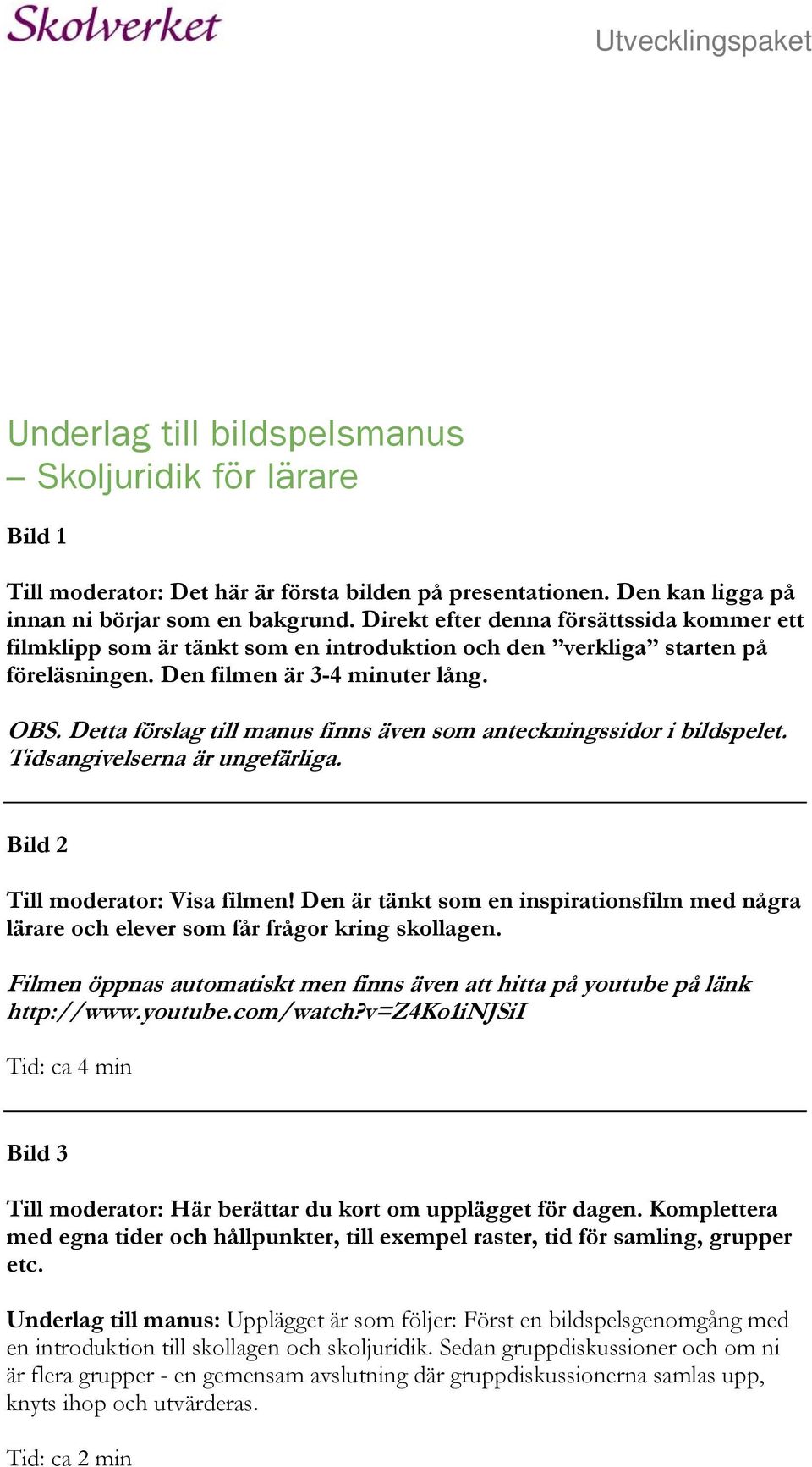 Detta förslag till manus finns även som anteckningssidor i bildspelet. Tidsangivelserna är ungefärliga. Bild 2 Till moderator: Visa filmen!