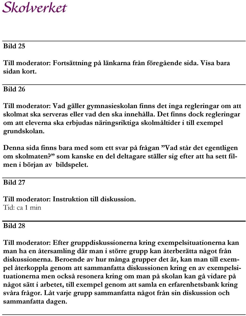 Det finns dock regleringar om att eleverna ska erbjudas näringsriktiga skolmåltider i till exempel grundskolan. Denna sida finns bara med som ett svar på frågan Vad står det egentligen om skolmaten?