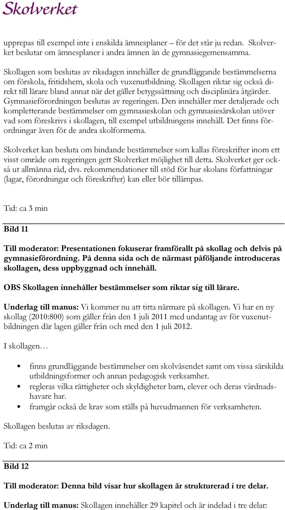 Skollagen riktar sig också direkt till lärare bland annat när det gäller betygssättning och disciplinära åtgärder. Gymnasieförordningen beslutas av regeringen.