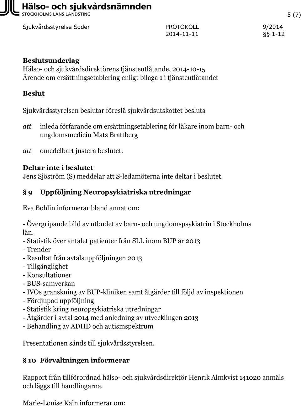 9 Uppföljning Neuropsykiatriska utredningar Eva Bohlin informerar bland annat om: - Övergripande bild av utbudet av barn- och ungdomspsykiatrin i Stockholms län.