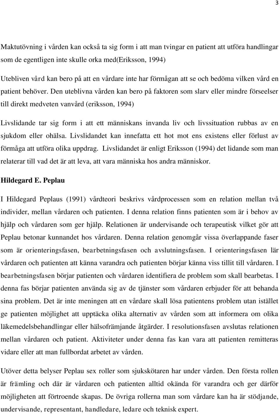 Den uteblivna vården kan bero på faktoren som slarv eller mindre förseelser till direkt medveten vanvård (eriksson, 1994) Livslidande tar sig form i att ett människans invanda liv och livssituation