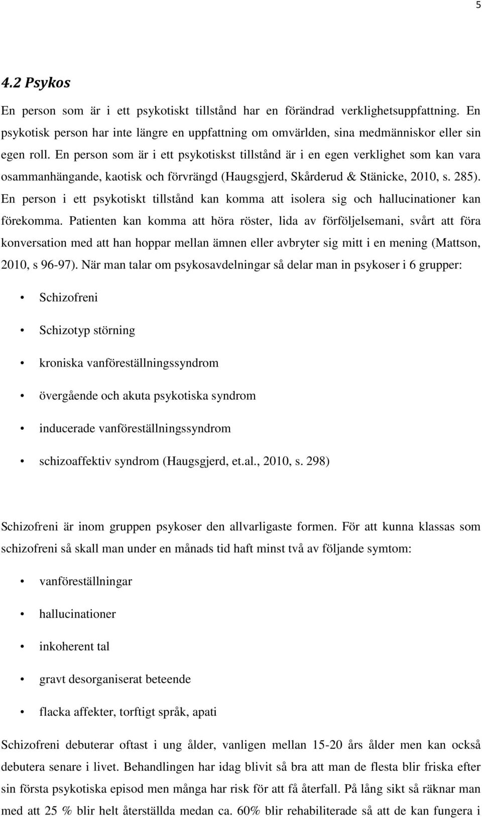 En person som är i ett psykotiskst tillstånd är i en egen verklighet som kan vara osammanhängande, kaotisk och förvrängd (Haugsgjerd, Skårderud & Stänicke, 2010, s. 285).