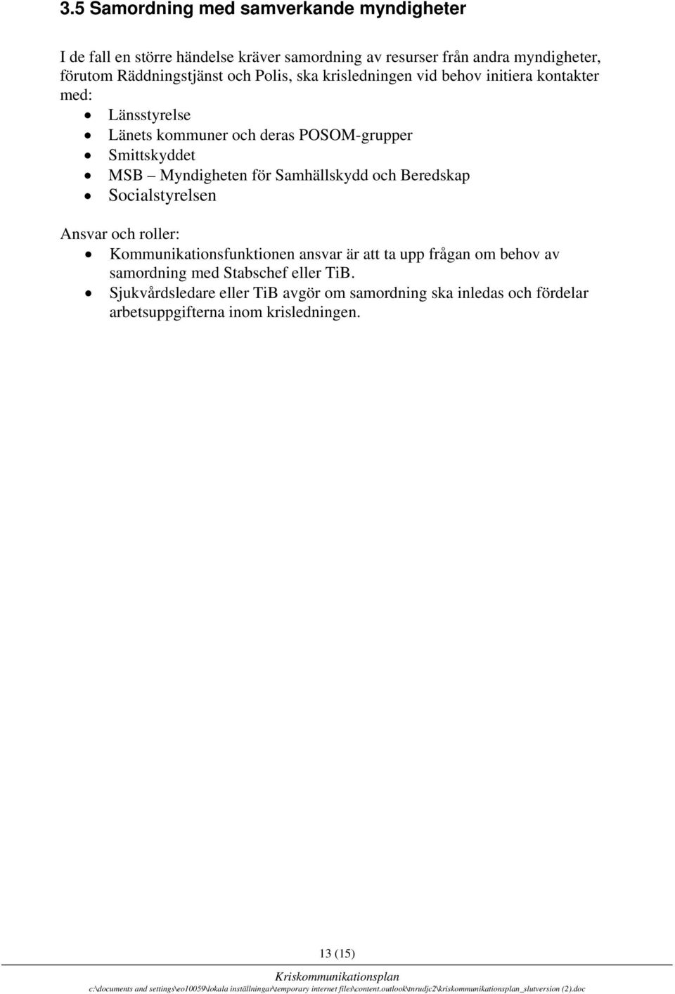 MSB Myndigheten för Samhällskydd och Beredskap Socialstyrelsen Ansvar och roller: Kommunikationsfunktionen ansvar är att ta upp frågan om behov