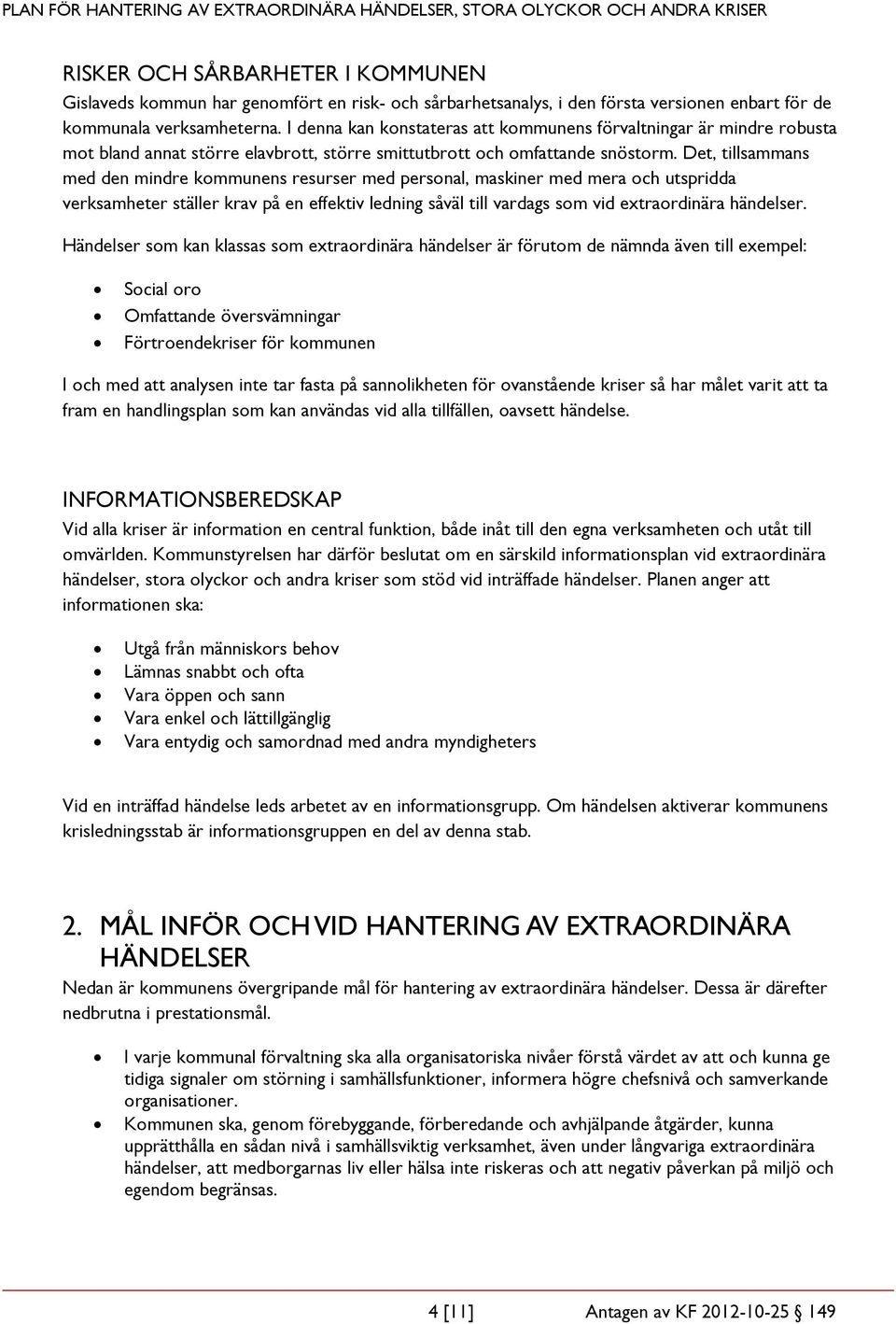 Det, tillsammans med den mindre kommunens resurser med personal, maskiner med mera och utspridda verksamheter ställer krav på en effektiv ledning såväl till vardags som vid extraordinära händelser.