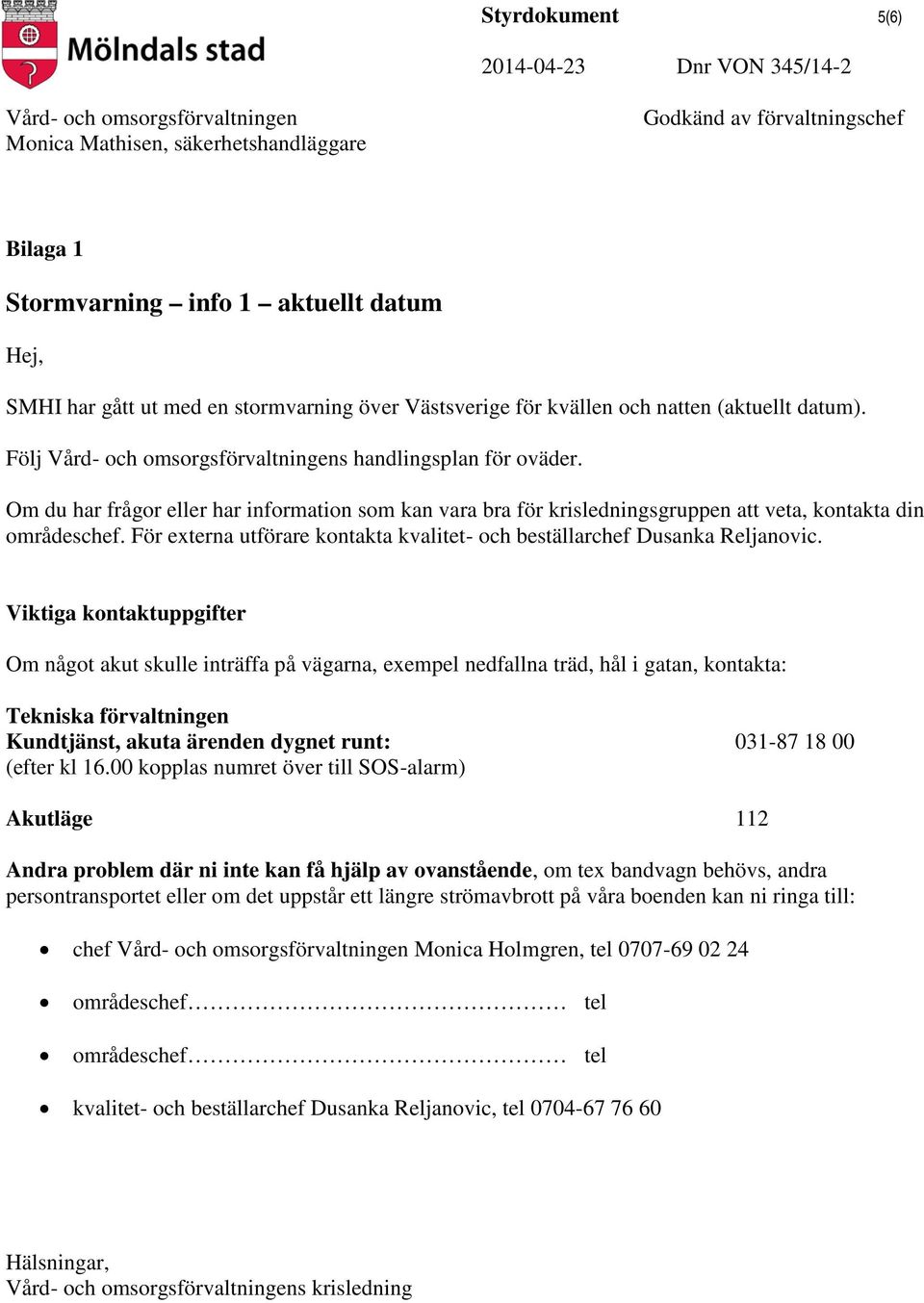 Viktiga kontaktuppgifter Om något akut skulle inträffa på vägarna, exempel nedfallna träd, hål i gatan, kontakta: Tekniska förvaltningen Kundtjänst, akuta ärenden dygnet runt: 031-87 18 00 (efter kl