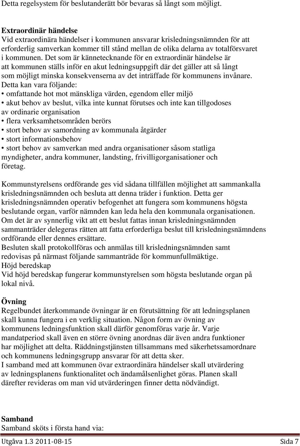 Det som är kännetecknande för en extraordinär händelse är att kommunen ställs inför en akut ledningsuppgift där det gäller att så långt som möjligt minska konsekvenserna av det inträffade för