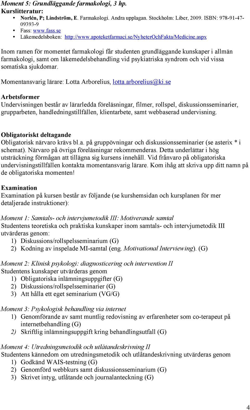 aspx Inom ramen för momentet farmakologi får studenten grundläggande kunskaper i allmän farmakologi, samt om läkemedelsbehandling vid psykiatriska syndrom och vid vissa somatiska sjukdomar.