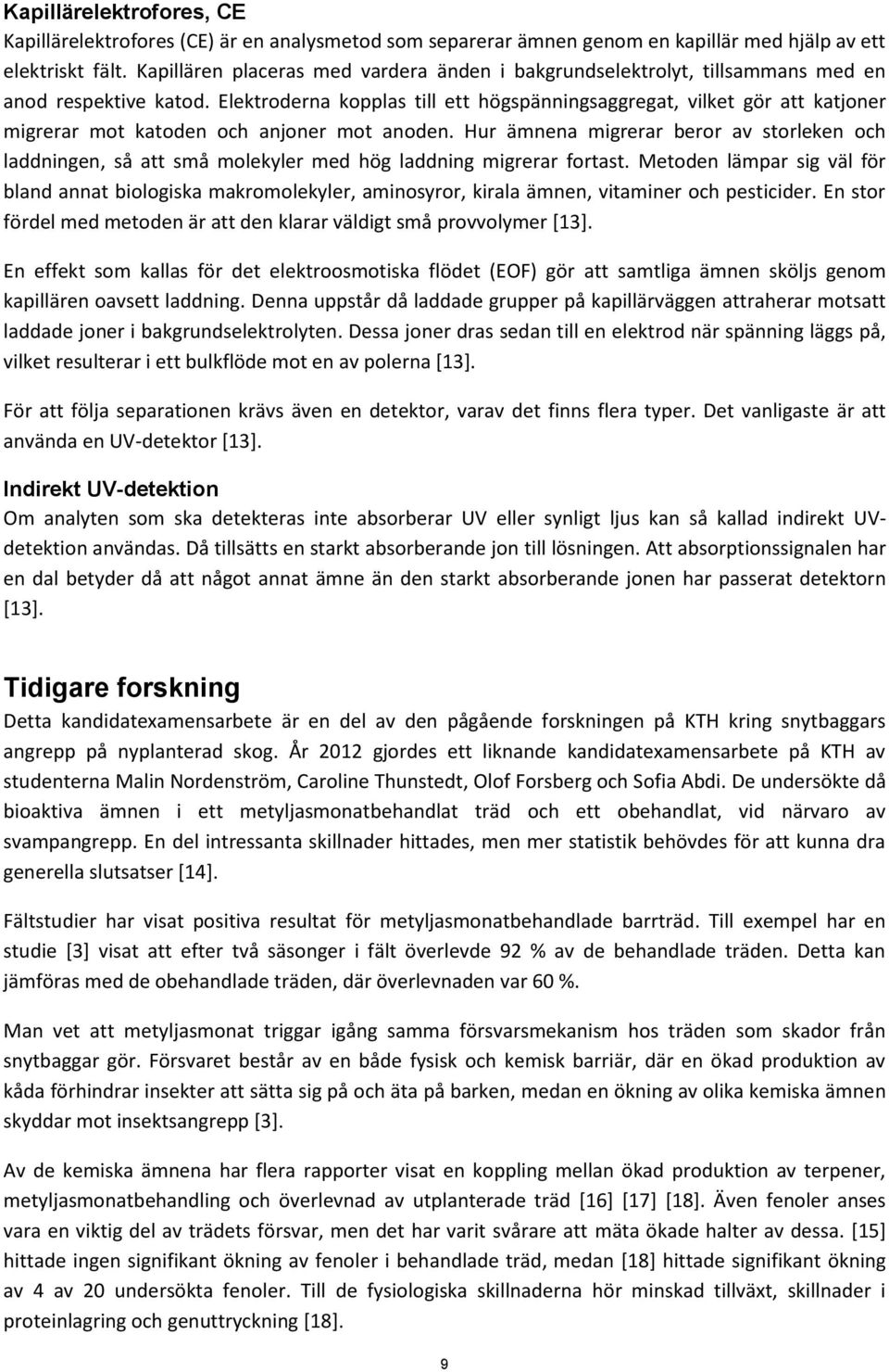 Elektroderna kopplas till ett högspänningsaggregat, vilket gör att katjoner migrerar mot katoden och anjoner mot anoden.